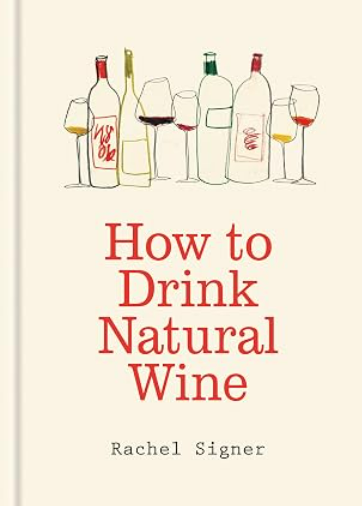 How to Drink Natural Wine by Rachel Signer: An expert guide to choosing, tasting and enjoying natural wine 
